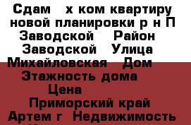 Сдам 2-х ком.квартиру новой планировки р-н П.Заводской! › Район ­ Заводской › Улица ­ Михайловская › Дом ­ 2 › Этажность дома ­ 5 › Цена ­ 10 000 - Приморский край, Артем г. Недвижимость » Квартиры аренда   